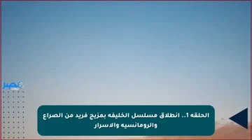 الحلقة 1.. انطلاق مسلسل الخليفة بمزيج فريد من الصراع والرومانسية والأسرار